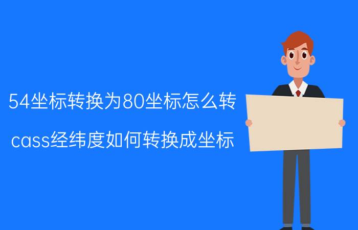 54坐标转换为80坐标怎么转 cass经纬度如何转换成坐标？